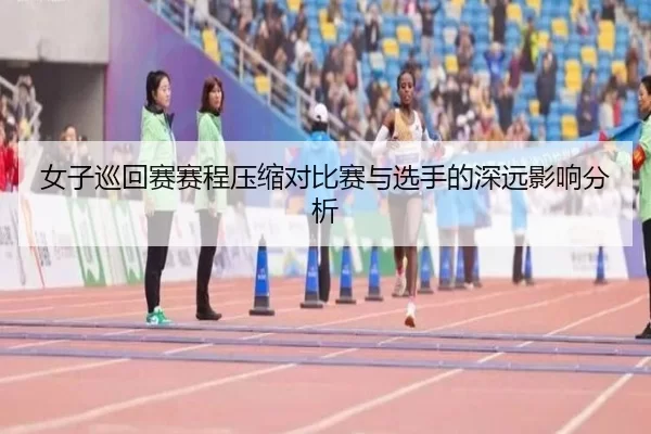 女子巡回赛赛程压缩对比赛与选手的深远影响分析