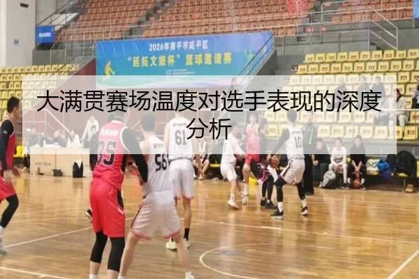 大满贯赛场温度对选手表现的深度分析